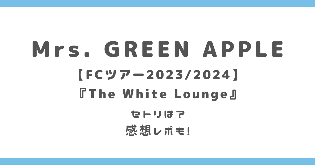 Mrs.GREEN APPLE(ミセス)ライブ2023東京セトリネタバレは？感想レポも ...